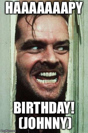 Here's Johnny Meme | HAAAAAAAPY; BIRTHDAY! (JOHNNY) | image tagged in memes,heres johnny | made w/ Imgflip meme maker