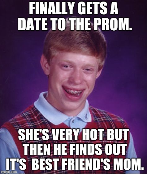 Bad Luck Brian Meme | FINALLY GETS A DATE TO THE PROM. SHE'S VERY HOT BUT THEN HE FINDS OUT IT'S  BEST FRIEND'S MOM. | image tagged in memes,bad luck brian,funny | made w/ Imgflip meme maker