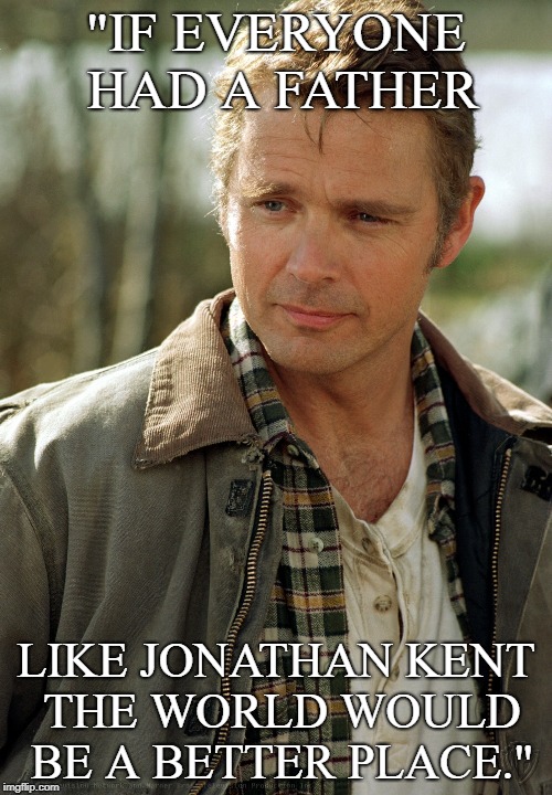 Smallville | "IF EVERYONE HAD A FATHER; LIKE JONATHAN KENT THE WORLD WOULD BE A BETTER PLACE." | image tagged in superman smallville | made w/ Imgflip meme maker