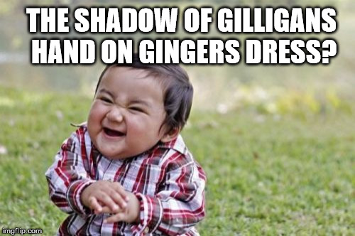 Evil Toddler Meme | THE SHADOW OF GILLIGANS HAND ON GINGERS DRESS? | image tagged in memes,evil toddler | made w/ Imgflip meme maker