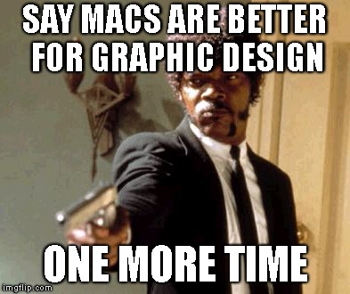 Say That Again I Dare You Meme | SAY MACS ARE BETTER FOR GRAPHIC DESIGN; ONE MORE TIME | image tagged in memes,say that again i dare you | made w/ Imgflip meme maker
