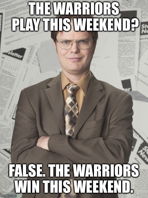 Dwight Schrute 2 Meme | THE WARRIORS PLAY THIS WEEKEND? FALSE. THE WARRIORS WIN THIS WEEKEND. | image tagged in memes,dwight schrute 2 | made w/ Imgflip meme maker