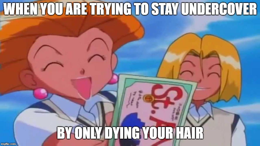 Jessie and James Undercover | WHEN YOU ARE TRYING TO STAY UNDERCOVER; BY ONLY DYING YOUR HAIR | image tagged in pokemon | made w/ Imgflip meme maker