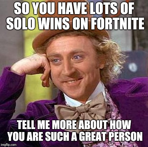 Creepy Condescending Wonka Meme | SO YOU HAVE LOTS OF SOLO WINS ON FORTNITE; TELL ME MORE ABOUT HOW YOU ARE SUCH A GREAT PERSON | image tagged in memes,creepy condescending wonka | made w/ Imgflip meme maker
