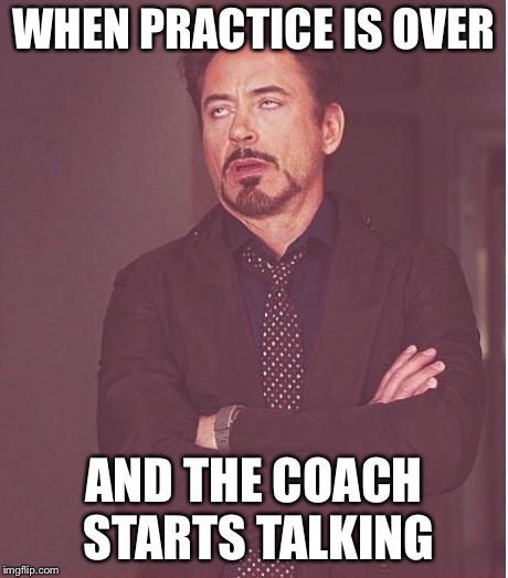 iron man eye roll | WHEN PRACTICE IS OVER; AND THE COACH STARTS TALKING | image tagged in iron man eye roll | made w/ Imgflip meme maker