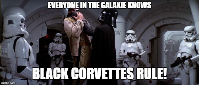 Darth Vader Choke | EVERYONE IN THE GALAXIE KNOWS; BLACK CORVETTES RULE! | image tagged in darth vader choke | made w/ Imgflip meme maker