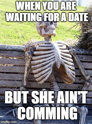 Waiting Skeleton | WHEN YOU ARE WAITING FOR A DATE; BUT SHE AIN'T COMMING | image tagged in memes,waiting skeleton | made w/ Imgflip meme maker