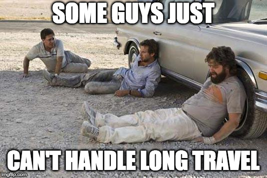 hangover | SOME GUYS JUST; CAN'T HANDLE LONG TRAVEL | image tagged in hangover | made w/ Imgflip meme maker