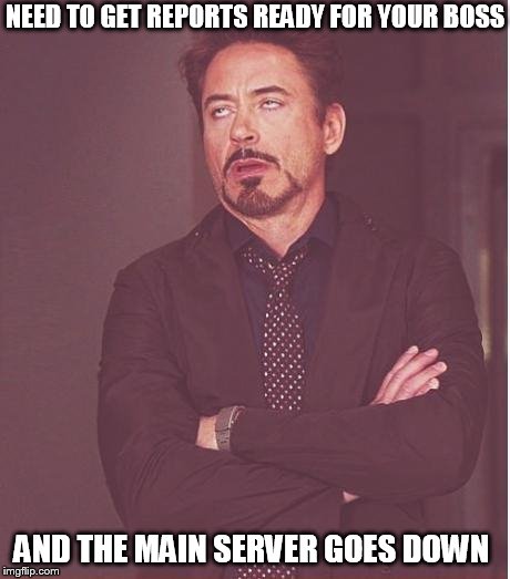 Face You Make Robert Downey Jr | NEED TO GET REPORTS READY FOR YOUR BOSS; AND THE MAIN SERVER GOES DOWN | image tagged in memes,face you make robert downey jr | made w/ Imgflip meme maker