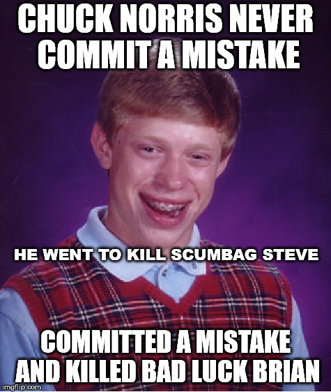 Bad Luck Brian | CHUCK NORRIS NEVER COMMIT A MISTAKE; HE WENT TO KILL SCUMBAG STEVE; COMMITTED A MISTAKE AND KILLED BAD LUCK BRIAN | image tagged in chuck norris,memes,bad luck brian | made w/ Imgflip meme maker