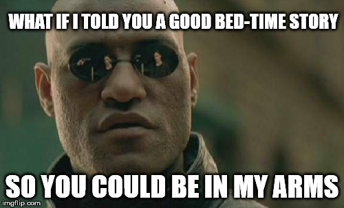 In the Arms of Morpheus | WHAT IF I TOLD YOU A GOOD BED-TIME STORY; SO YOU COULD BE IN MY ARMS | image tagged in memes,matrix morpheus | made w/ Imgflip meme maker
