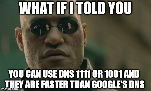 Matrix Morpheus Binary DNS | WHAT IF I TOLD YOU; YOU CAN USE DNS 1111 OR 1001
AND THEY ARE FASTER THAN GOOGLE'S DNS | image tagged in memes,matrix morpheus,dns | made w/ Imgflip meme maker
