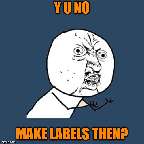 Y U No Meme | Y U NO MAKE LABELS THEN? | image tagged in memes,y u no | made w/ Imgflip meme maker