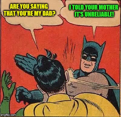 Batman Slapping Robin Meme | ARE YOU SAYING THAT YOU'RE MY DAD? I TOLD YOUR MOTHER IT'S UNRELIABLE! | image tagged in memes,batman slapping robin | made w/ Imgflip meme maker