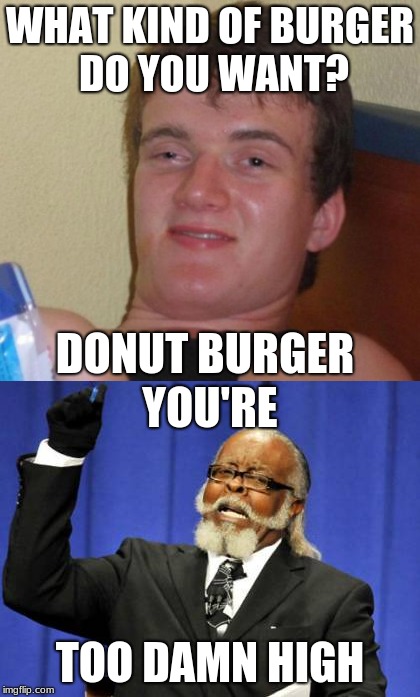 WHAT KIND OF BURGER DO YOU WANT? DONUT BURGER | image tagged in too damn high,10guy,memes | made w/ Imgflip meme maker