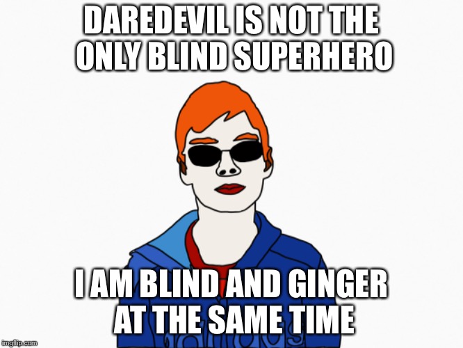 Blind and ginger superhero | DAREDEVIL IS NOT THE ONLY BLIND SUPERHERO; I AM BLIND AND GINGER AT THE SAME TIME | image tagged in superheroes,ginger | made w/ Imgflip meme maker