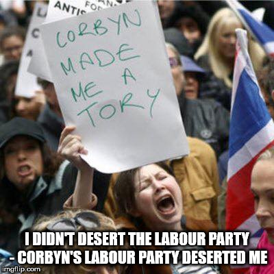 Corbyn's labour party deserted me | I DIDN'T DESERT THE LABOUR PARTY - CORBYN'S LABOUR PARTY DESERTED ME | image tagged in corbyn eww,party of haters,communist socialist,mcdonnell abbott,should i vote corbyn,i didn't desert labour | made w/ Imgflip meme maker