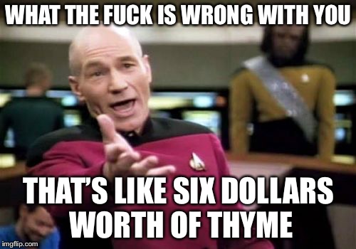 Picard Wtf Meme | WHAT THE F**K IS WRONG WITH YOU THAT’S LIKE SIX DOLLARS WORTH OF THYME | image tagged in memes,picard wtf | made w/ Imgflip meme maker