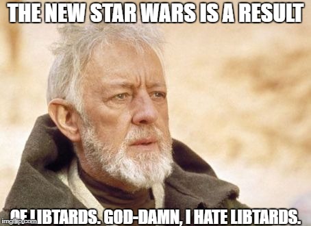 Obi Wan Kenobi | THE NEW STAR WARS IS A RESULT; OF LIBTARDS. GOD-DAMN, I HATE LIBTARDS. | image tagged in memes,obi wan kenobi | made w/ Imgflip meme maker