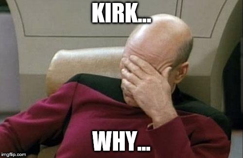Captain Picard Facepalm Meme | KIRK... WHY... | image tagged in memes,captain picard facepalm | made w/ Imgflip meme maker