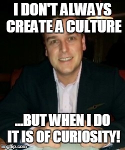 Creating a Culture of Curiosity | I DON'T ALWAYS CREATE A CULTURE; ...BUT WHEN I DO IT IS OF CURIOSITY! | image tagged in culture of curiosity,ebp,evidence-based policing,evidence | made w/ Imgflip meme maker
