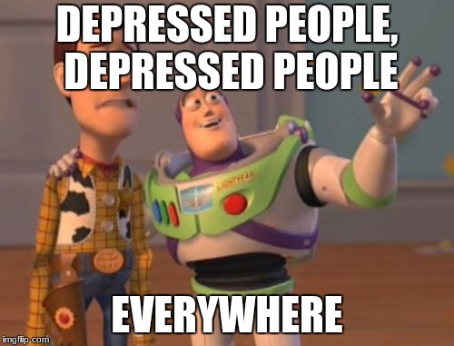 What? Woody looks depressed | DEPRESSED PEOPLE, DEPRESSED PEOPLE; EVERYWHERE | image tagged in memes,x x everywhere,depressed woody | made w/ Imgflip meme maker