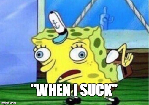 Mocking Spongebob Meme | "WHEN I SUCK" | image tagged in memes,mocking spongebob | made w/ Imgflip meme maker