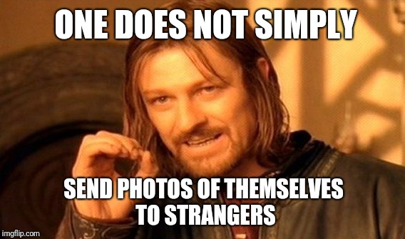One Does Not Simply Meme | ONE DOES NOT SIMPLY; SEND PHOTOS OF THEMSELVES TO STRANGERS | image tagged in memes,one does not simply | made w/ Imgflip meme maker