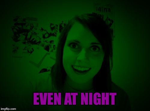 Overly Attached Girlfriend at Night - a RayCat template | EVEN AT NIGHT | image tagged in overly attached girlfriend at night - a raycat template | made w/ Imgflip meme maker