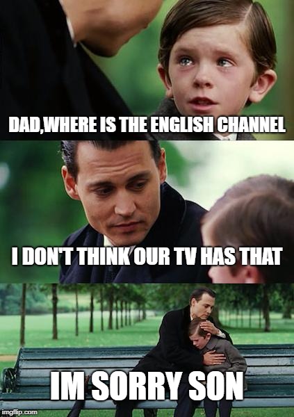 Finding Neverland | DAD,WHERE IS THE ENGLISH CHANNEL; I DON'T THINK OUR TV HAS THAT; IM SORRY SON | image tagged in memes,finding neverland | made w/ Imgflip meme maker