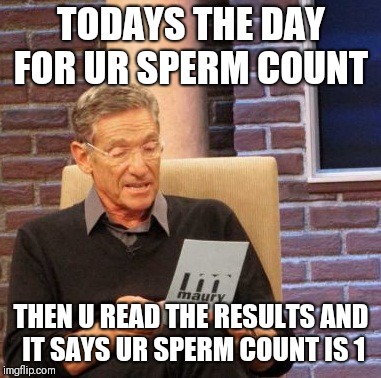 Maury Lie Detector Meme | TODAYS THE DAY FOR UR SPERM COUNT; THEN U READ THE RESULTS AND IT SAYS UR SPERM COUNT IS 1 | image tagged in memes,maury lie detector | made w/ Imgflip meme maker