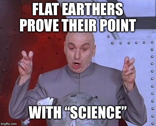 Dr Evil Laser Meme | FLAT EARTHERS PROVE THEIR POINT; WITH “SCIENCE” | image tagged in memes,dr evil laser | made w/ Imgflip meme maker