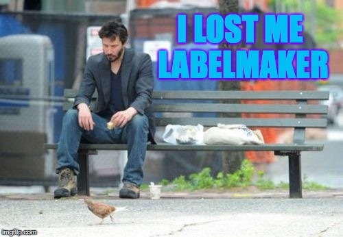 I LOST ME LABELMAKER | made w/ Imgflip meme maker