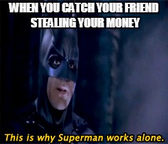 This is why Superman works alone.  | WHEN YOU CATCH YOUR FRIEND STEALING YOUR MONEY | image tagged in memes,funny,batman,batman and robin | made w/ Imgflip meme maker