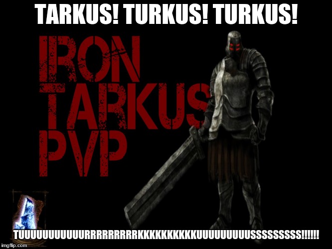 Black Iron Tarkus | TARKUS! TURKUS! TURKUS! TUUUUUUUUUUURRRRRRRRRKKKKKKKKKKUUUUUUUUUSSSSSSSSS!!!!!! | image tagged in dark souls,tarkus,pvp | made w/ Imgflip meme maker