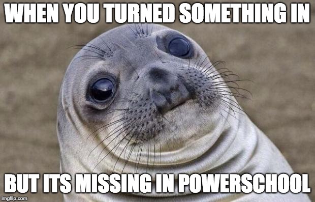 Awkward Moment Sealion Meme | WHEN YOU TURNED SOMETHING IN; BUT ITS MISSING IN POWERSCHOOL | image tagged in memes,awkward moment sealion | made w/ Imgflip meme maker