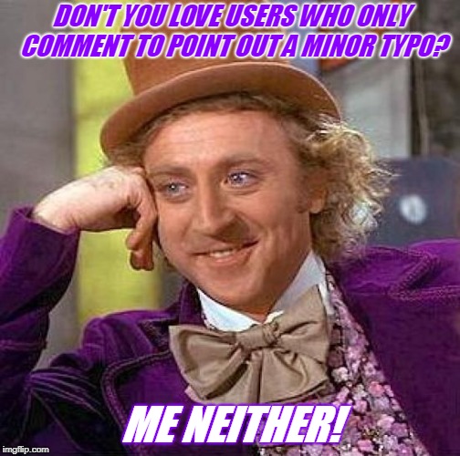 Lighten up! We all make mistakes that who don't catch even if we proof read! Especially if it's just one letter!  | DON'T YOU LOVE USERS WHO ONLY COMMENT TO POINT OUT A MINOR TYPO? ME NEITHER! | image tagged in memes,creepy condescending wonka | made w/ Imgflip meme maker