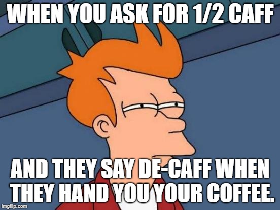 Futurama Fry Meme | WHEN YOU ASK FOR 1/2 CAFF; AND THEY SAY DE-CAFF WHEN THEY HAND YOU YOUR COFFEE. | image tagged in memes,futurama fry | made w/ Imgflip meme maker