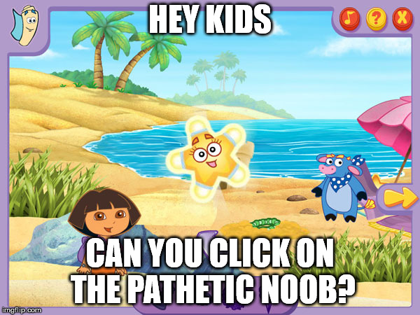 can you find the noob? | HEY KIDS; CAN YOU CLICK ON THE PATHETIC NOOB? | image tagged in dora the explorer,noob,funny meme | made w/ Imgflip meme maker