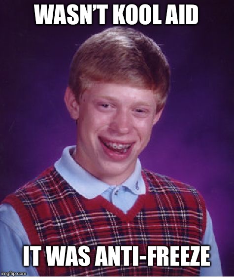 Bad Luck Brian Meme | WASN’T KOOL AID IT WAS ANTI-FREEZE | image tagged in memes,bad luck brian | made w/ Imgflip meme maker