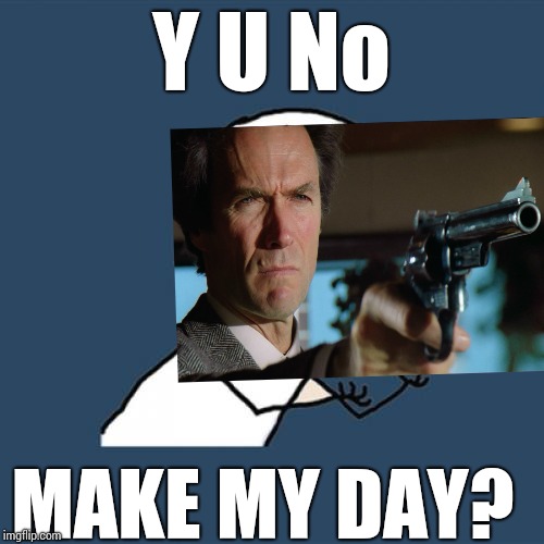 Really,really bad android phone photoshop sunday | Y U No; MAKE MY DAY? | image tagged in memes,y u no,dirty harry,bad photoshop sunday | made w/ Imgflip meme maker
