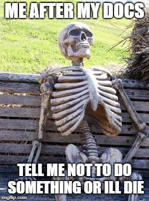 you cant control me doc | ME AFTER MY DOCS; TELL ME NOT TO DO SOMETHING OR ILL DIE | image tagged in memes,waiting skeleton | made w/ Imgflip meme maker