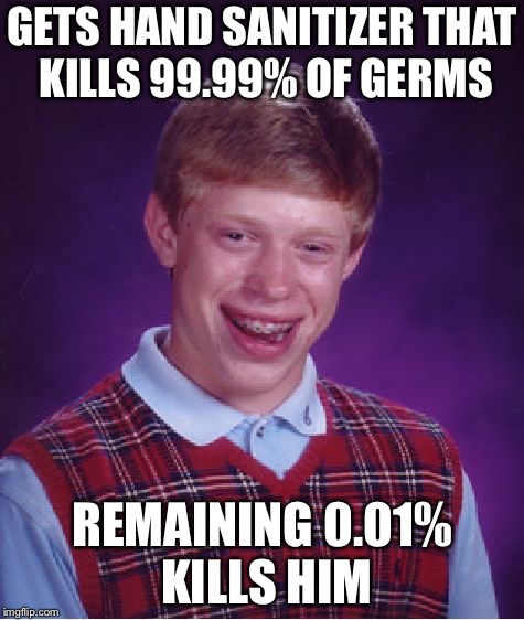 No hand sanitizer is perfect | GETS HAND SANITIZER THAT KILLS 99.99% OF GERMS; REMAINING 0.01% KILLS HIM | image tagged in memes,bad luck brian,hand sanitizer,germs | made w/ Imgflip meme maker
