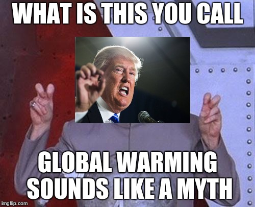 Dr Evil Laser | WHAT IS THIS YOU CALL; GLOBAL WARMING SOUNDS LIKE A MYTH | image tagged in memes,dr evil laser | made w/ Imgflip meme maker