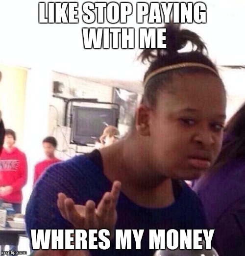 Black Girl Wat Meme | LIKE STOP PAYING WITH ME; WHERES MY MONEY | image tagged in memes,black girl wat | made w/ Imgflip meme maker