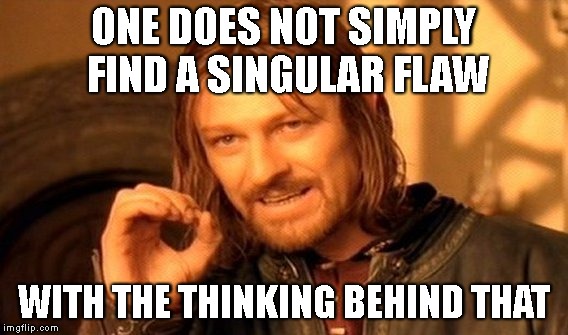 One Does Not Simply Meme | ONE DOES NOT SIMPLY FIND A SINGULAR FLAW WITH THE THINKING BEHIND THAT | image tagged in memes,one does not simply | made w/ Imgflip meme maker