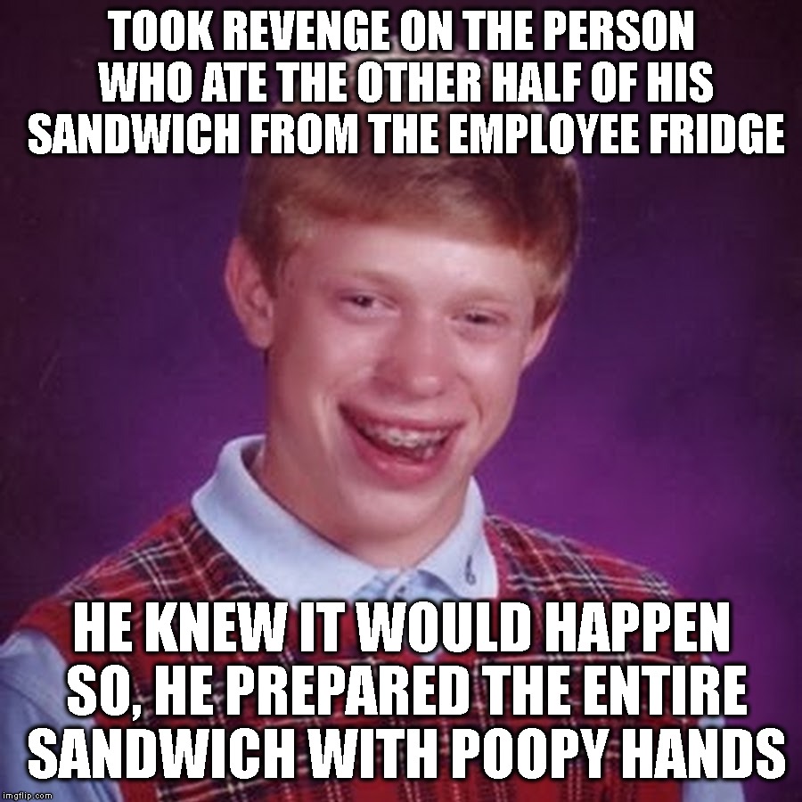 That'll Teach You! | TOOK REVENGE ON THE PERSON WHO ATE THE OTHER HALF OF HIS SANDWICH FROM THE EMPLOYEE FRIDGE HE KNEW IT WOULD HAPPEN SO, HE PREPARED THE ENTIR | image tagged in bad luck brian,poop,revenge,ha ha,work,coworkers | made w/ Imgflip meme maker