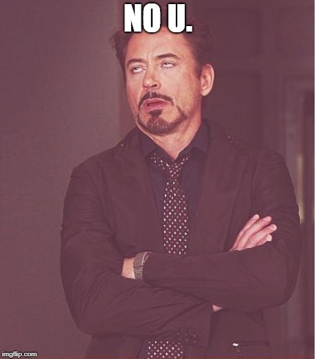 Face You Make Robert Downey Jr Meme | NO U. | image tagged in memes,face you make robert downey jr | made w/ Imgflip meme maker