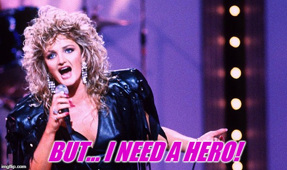 Bonnie Tyler I need a Hero | BUT... I NEED A HERO! | image tagged in bonnie tyler i need a hero | made w/ Imgflip meme maker