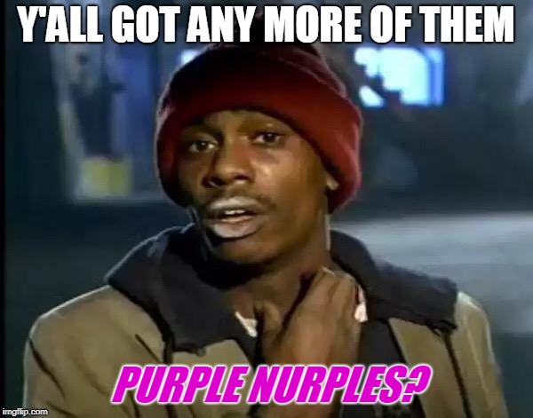 Y'all Got Any More Of That Meme | Y'ALL GOT ANY MORE OF THEM PURPLE NURPLES? | image tagged in memes,y'all got any more of that | made w/ Imgflip meme maker